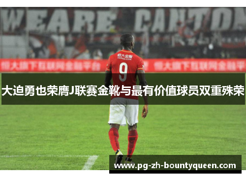 大迫勇也荣膺J联赛金靴与最有价值球员双重殊荣 大迫勇也荣膺J联赛金靴与最有价值球员双重殊荣