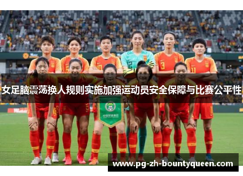 女足脑震荡换人规则实施加强运动员安全保障与比赛公平性