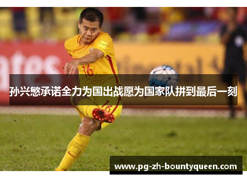 孙兴慜承诺全力为国出战愿为国家队拼到最后一刻 孙兴慜承诺全力为国出战愿为国家队拼到最后一刻