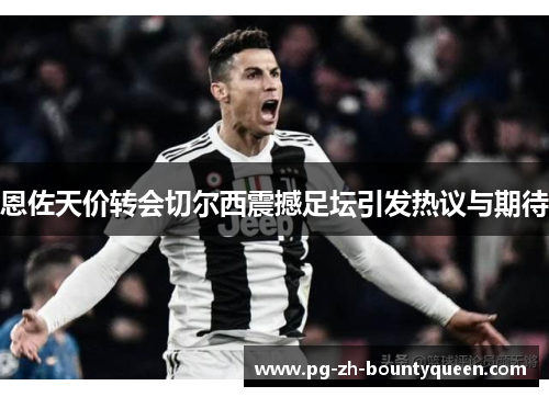 恩佐天价转会切尔西震撼足坛引发热议与期待