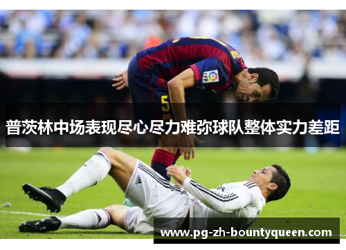 普茨林中场表现尽心尽力难弥球队整体实力差距 普茨林中场表现尽心尽力难弥球队整体实力差距