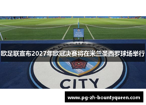 欧足联宣布2027年欧冠决赛将在米兰圣西罗球场举行
