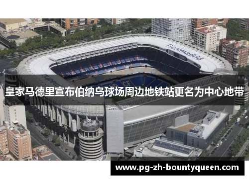 皇家马德里宣布伯纳乌球场周边地铁站更名为中心地带 皇家马德里宣布伯纳乌球场周边地铁站更名为中心地带