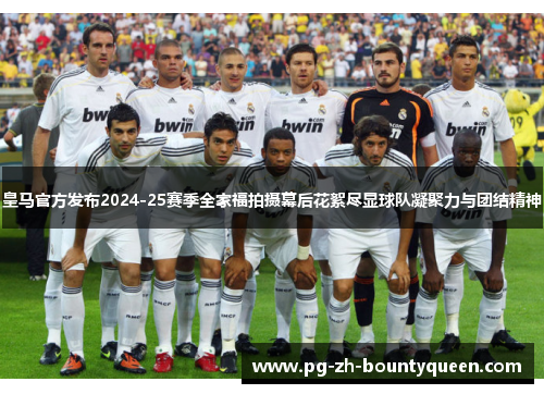 皇马官方发布2024-25赛季全家福拍摄幕后花絮尽显球队凝聚力与团结精神 皇马官方发布2024-25赛季全家福拍摄幕后花絮尽显球队凝聚力与团结精神