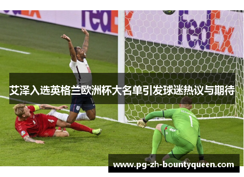 艾泽入选英格兰欧洲杯大名单引发球迷热议与期待