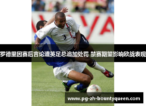 罗德里因赛后言论遭英足总追加处罚 禁赛期望影响欧战表现 罗德里因赛后言论遭英足总追加处罚 禁赛期望影响欧战表现
