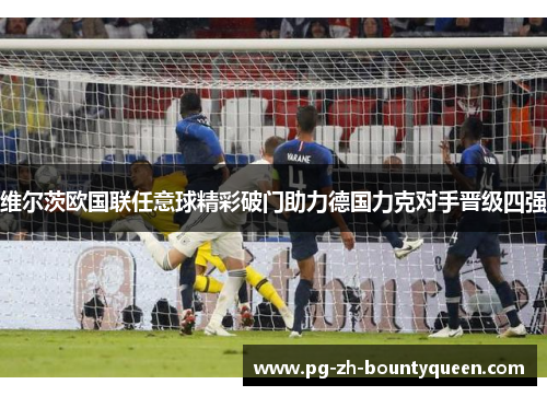 维尔茨欧国联任意球精彩破门助力德国力克对手晋级四强 维尔茨欧国联任意球精彩破门助力德国力克对手晋级四强