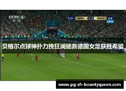 贝格尔点球神扑力挽狂澜拯救德国女足获胜希望