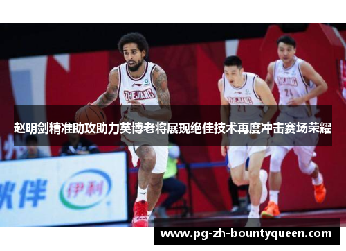 赵明剑精准助攻助力英博老将展现绝佳技术再度冲击赛场荣耀