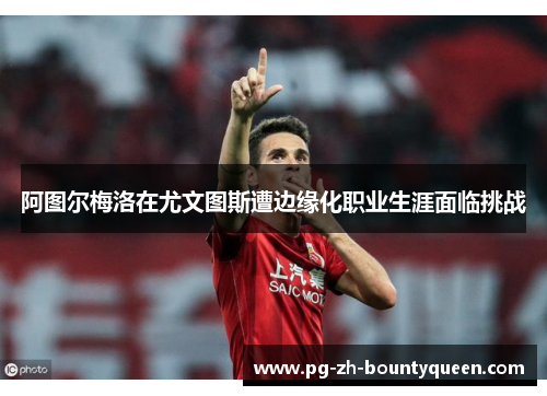 阿图尔梅洛在尤文图斯遭边缘化职业生涯面临挑战 阿图尔梅洛在尤文图斯遭边缘化职业生涯面临挑战