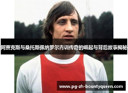阿贾克斯与桑托斯佩纳罗尔青训传奇的崛起与背后故事揭秘