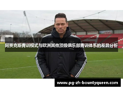 阿贾克斯青训模式与欧洲其他顶级俱乐部青训体系的差异分析
