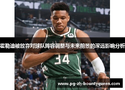 霍勒迪被放弃对球队阵容调整与未来前景的深远影响分析