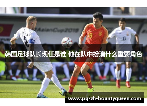 韩国足球队长现任是谁 他在队中扮演什么重要角色