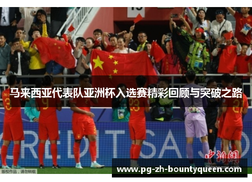 马来西亚代表队亚洲杯入选赛精彩回顾与突破之路