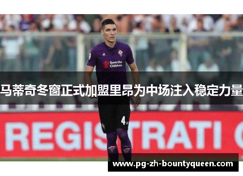 马蒂奇冬窗正式加盟里昂为中场注入稳定力量