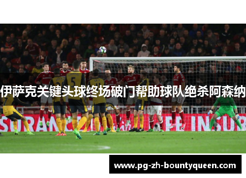 伊萨克关键头球终场破门帮助球队绝杀阿森纳