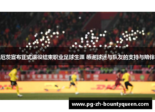 厄茨宣布正式退役结束职业足球生涯 感谢球迷与队友的支持与陪伴