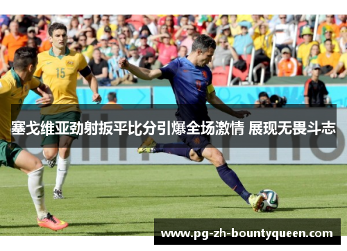 塞戈维亚劲射扳平比分引爆全场激情 展现无畏斗志
