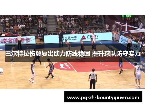 巴尔特拉伤愈复出助力防线稳固 提升球队防守实力