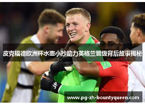 皮克福德欧洲杯水壶小抄助力英格兰晋级背后故事揭秘