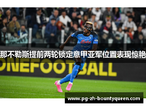 那不勒斯提前两轮锁定意甲亚军位置表现惊艳 那不勒斯提前两轮锁定意甲亚军位置表现惊艳