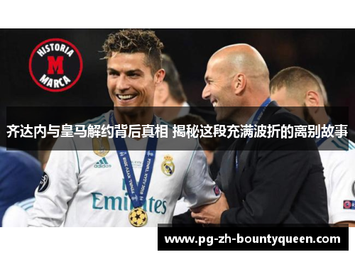 齐达内与皇马解约背后真相 揭秘这段充满波折的离别故事 齐达内与皇马解约背后真相 揭秘这段充满波折的离别故事