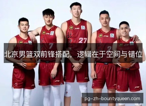 北京男篮双前锋搭配，逻辑在于空间与错位