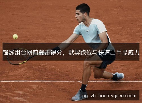 锋线组合网前截击得分，默契跑位与快速出手显威力