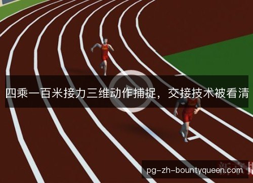 四乘一百米接力三维动作捕捉，交接技术被看清