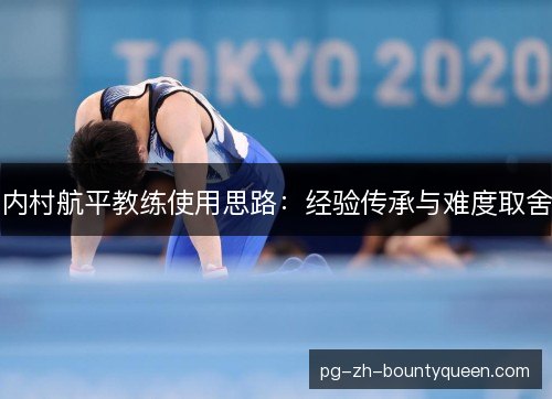 内村航平教练使用思路：经验传承与难度取舍