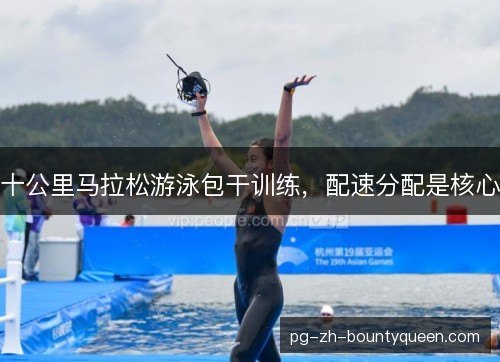 十公里马拉松游泳包干训练，配速分配是核心