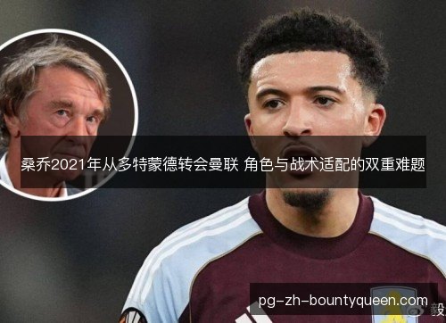 桑乔2021年从多特蒙德转会曼联 角色与战术适配的双重难题 桑乔2021年从多特蒙德转会曼联 角色与战术适配的双重难题